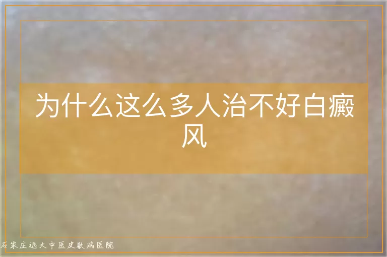 为什么这么多人治不好白癜风