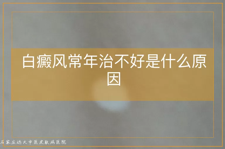 白癜风常年治不好是什么原因