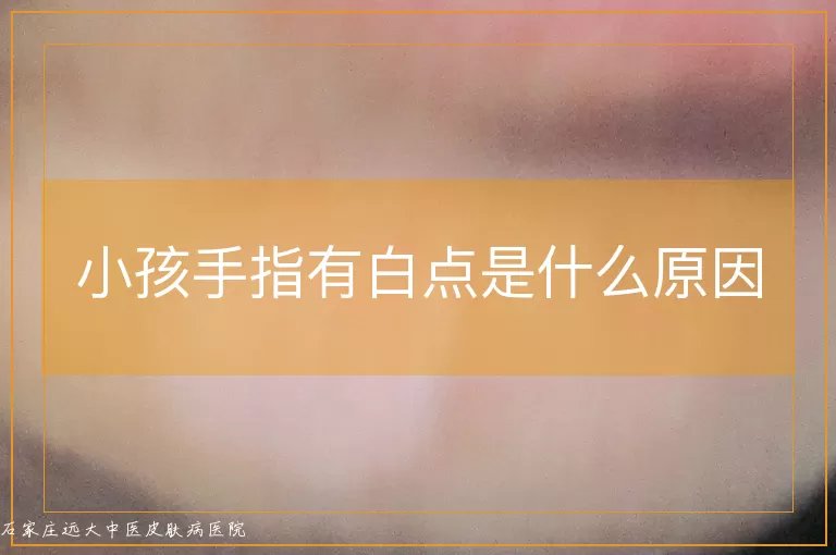 小孩手指有白点是什么原因