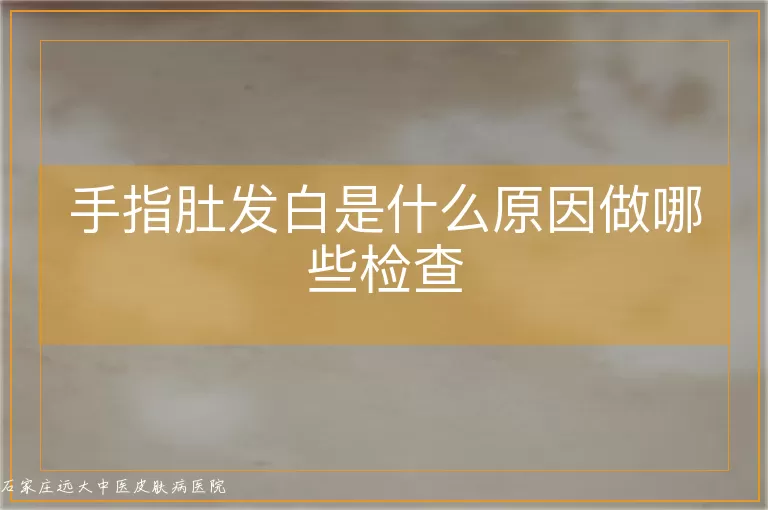 手指肚发白是什么原因做哪些检查