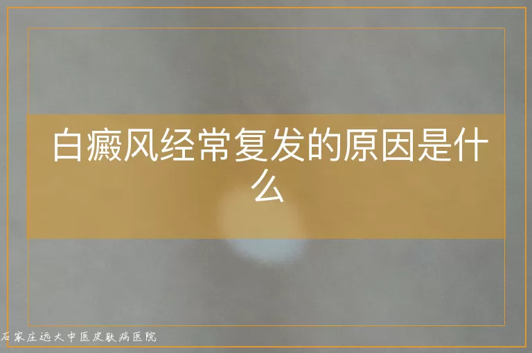 白癜风经常复发的原因是什么