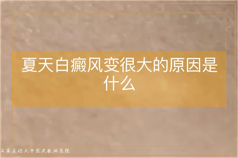 夏天白癜风变很大的原因是什么