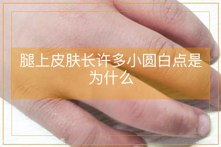 腿上皮肤长许多小圆白点是为什么