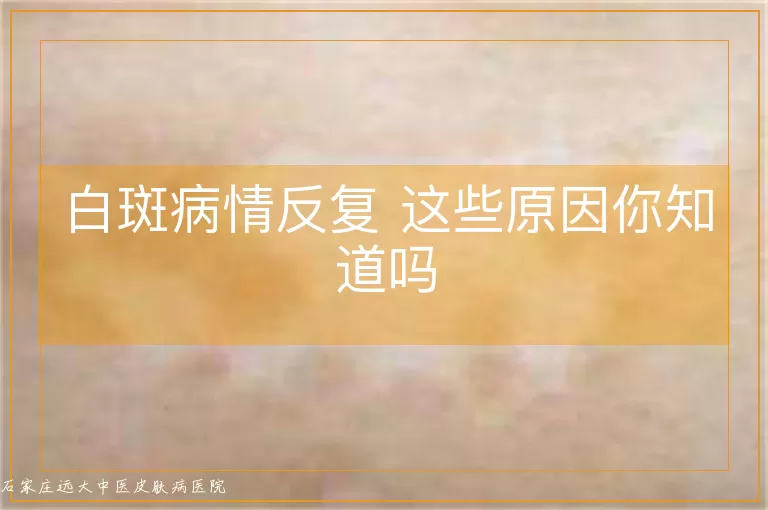 白斑病情反复 这些原因你知道吗