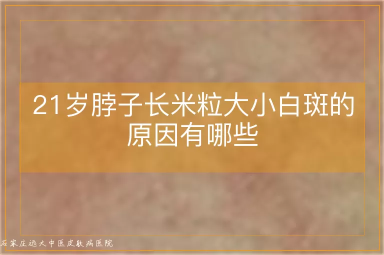 21岁脖子长米粒大小白斑的原因有哪些