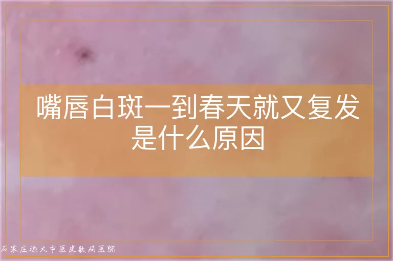 嘴唇白斑一到春天就又复发是什么原因