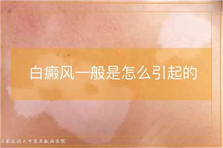 白癜风一般是怎么引起的