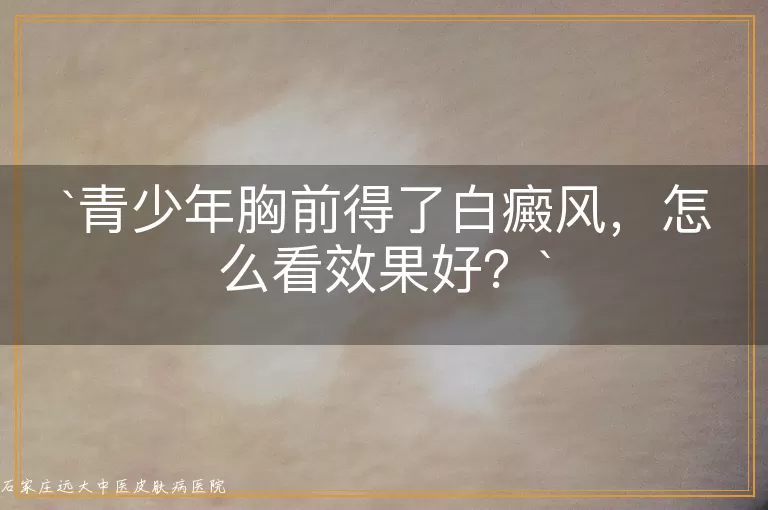 青少年胸前得了白癜风，怎么看效果好？