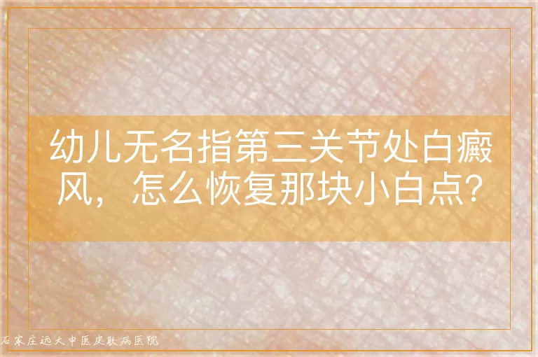 幼儿无名指第三关节处白癜风，怎么恢复那块小白点？