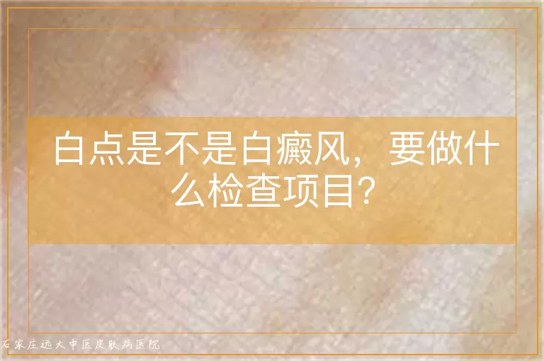 白点是不是白癜风，要做什么检查项目？