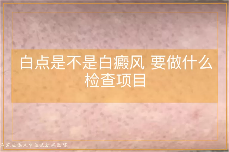 白点是不是白癜风 要做什么检查项目