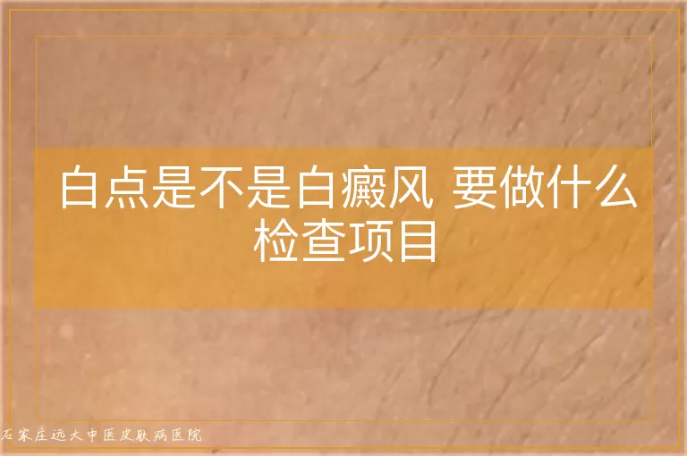 白点是不是白癜风 要做什么检查项目