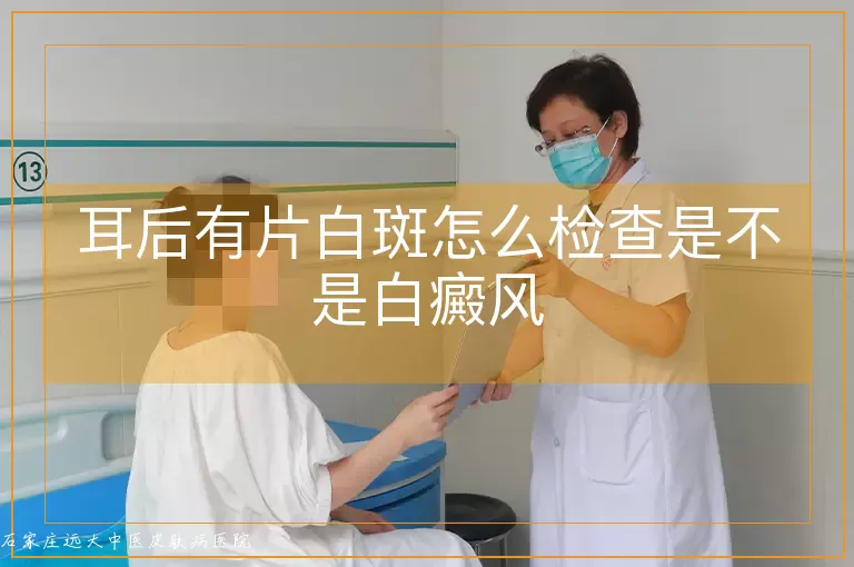 耳后有片白斑怎么检查是不是白癜风