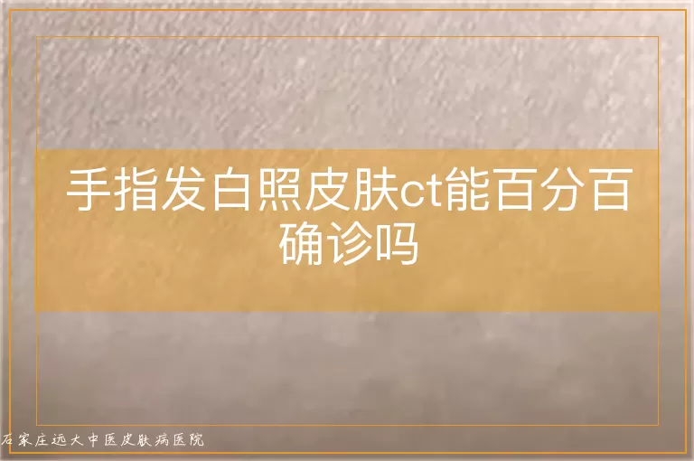 手指发白照皮肤ct能百分百确诊吗