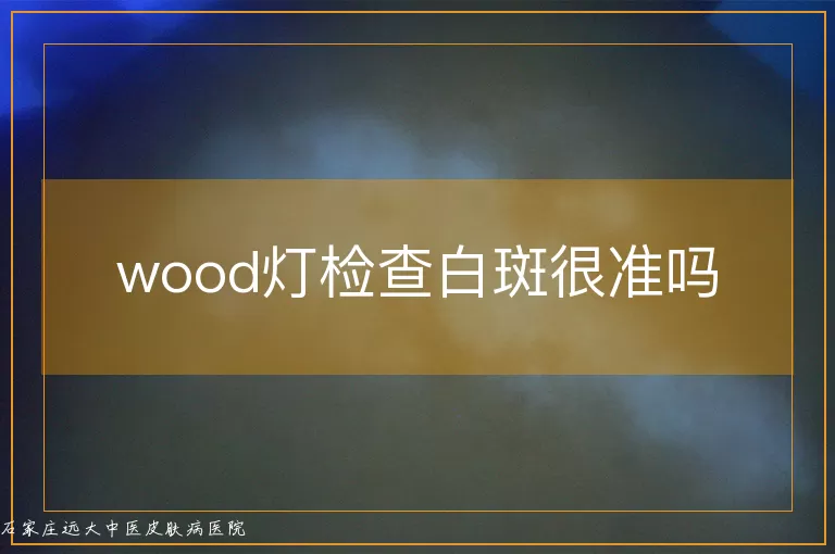 wood灯检查白斑很准吗