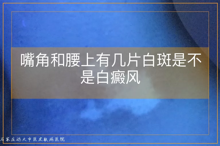 嘴角和腰上有几片白斑是不是白癜风
