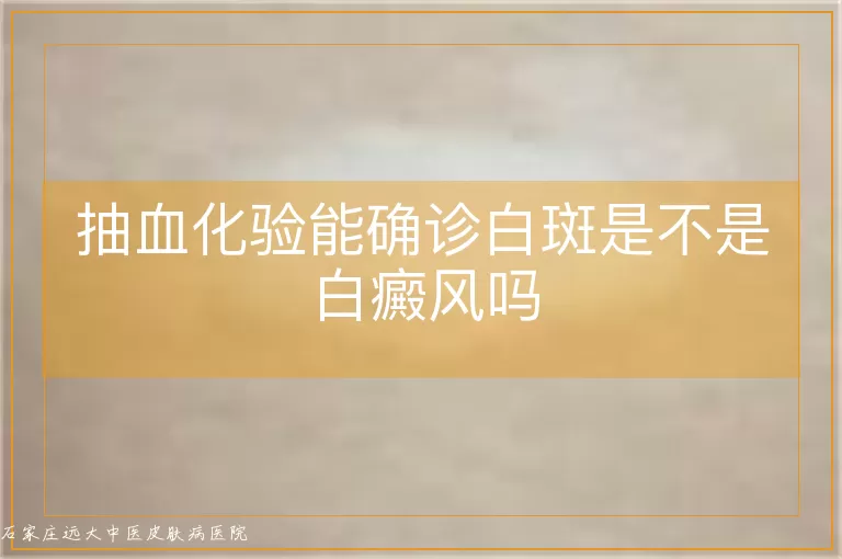 抽血化验能确诊白斑是不是白癜风吗