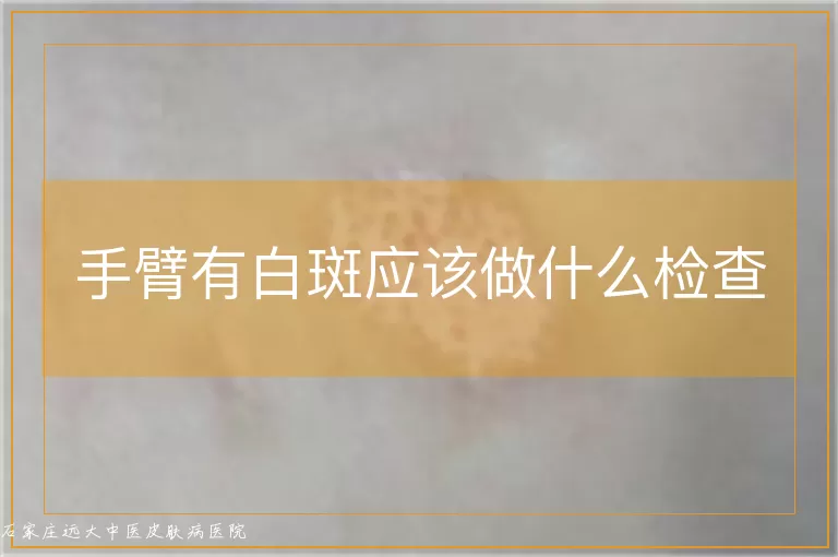 手臂有白斑应该做什么检查