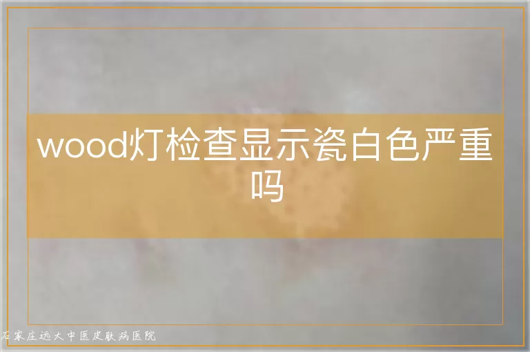 wood灯检查显示瓷白色严重吗