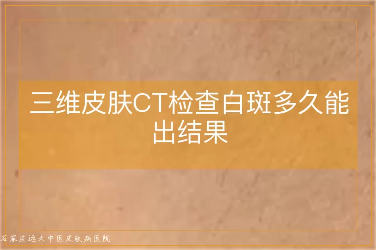 三维皮肤CT检查白斑多久能出结果