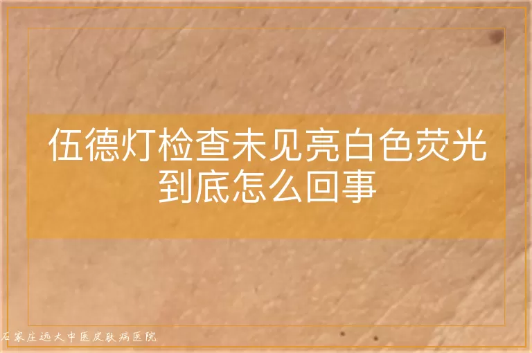 伍德灯检查未见亮白色荧光到底怎么回事