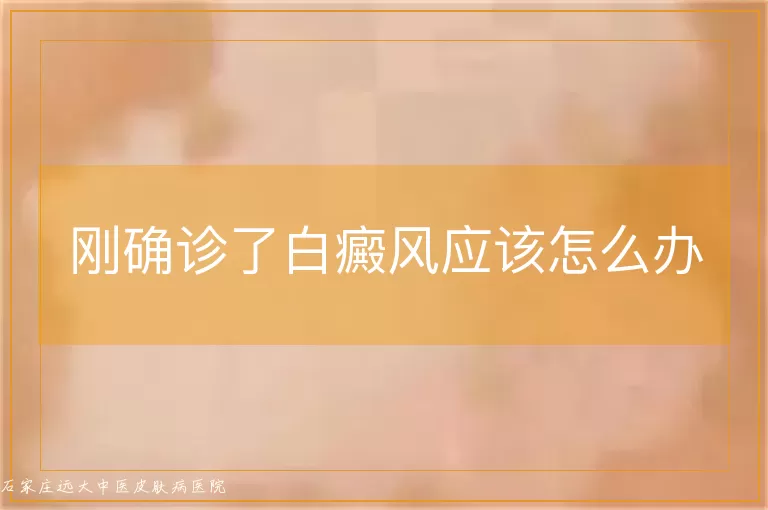 刚确诊了白癜风应该怎么办