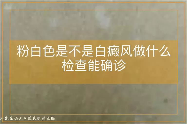 粉白色是不是白癜风做什么检查能确诊