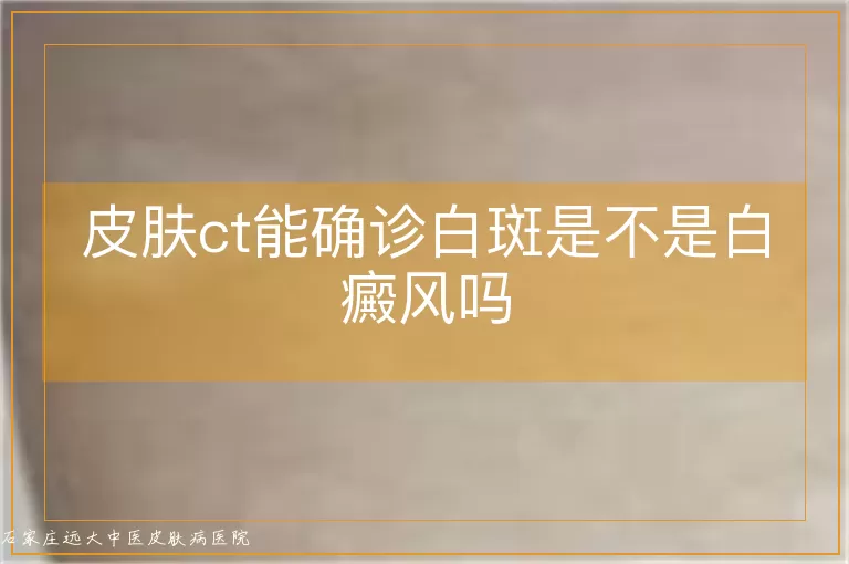 皮肤ct能确诊白斑是不是白癜风吗