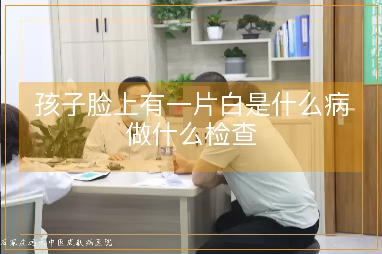 孩子脸上有一片白是什么病做什么检查