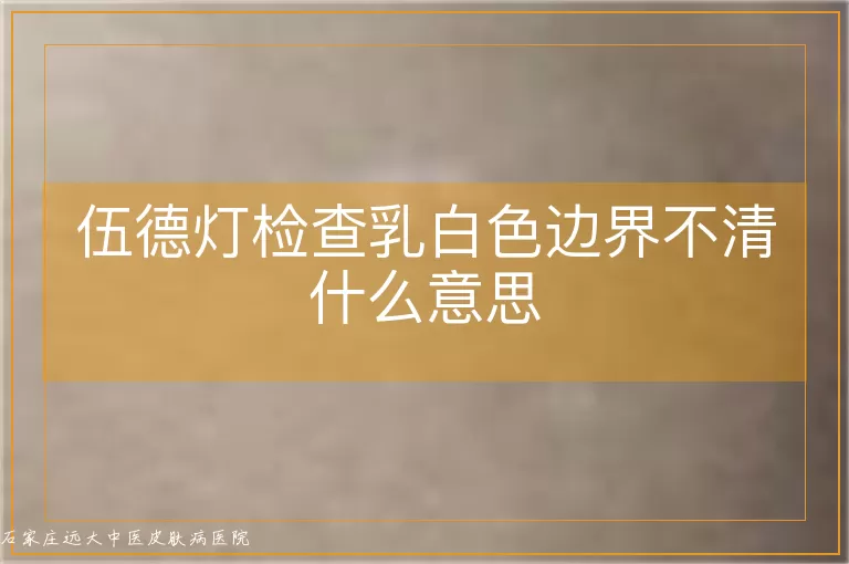 伍德灯检查乳白色边界不清什么意思
