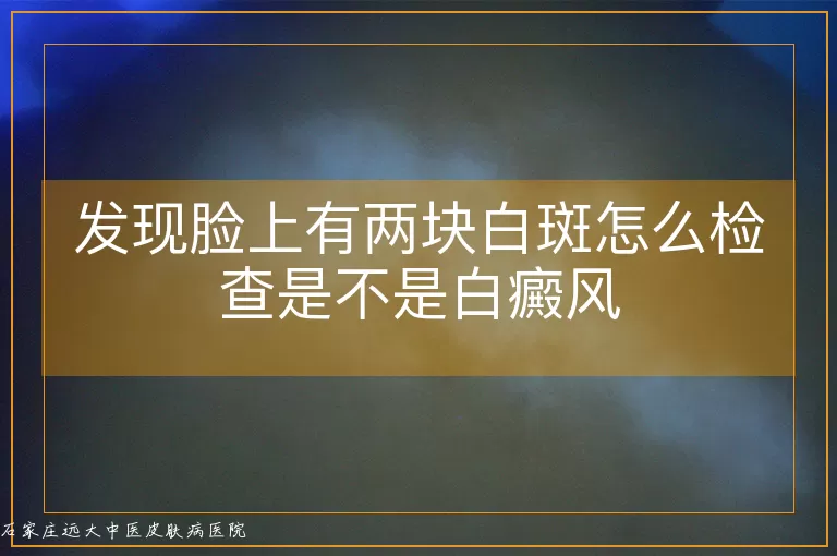 发现脸上有两块白斑怎么检查是不是白癜风