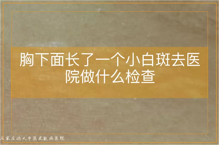 胸下面长了一个小白斑去医院做什么检查