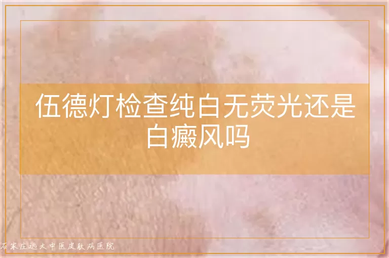 伍德灯检查纯白无荧光还是白癜风吗