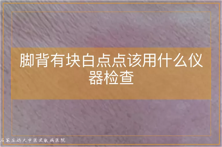 脚背有块白点点该用什么仪器检查