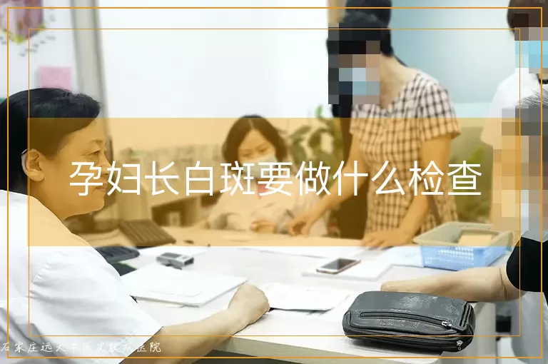 孕妇长白斑要做什么检查