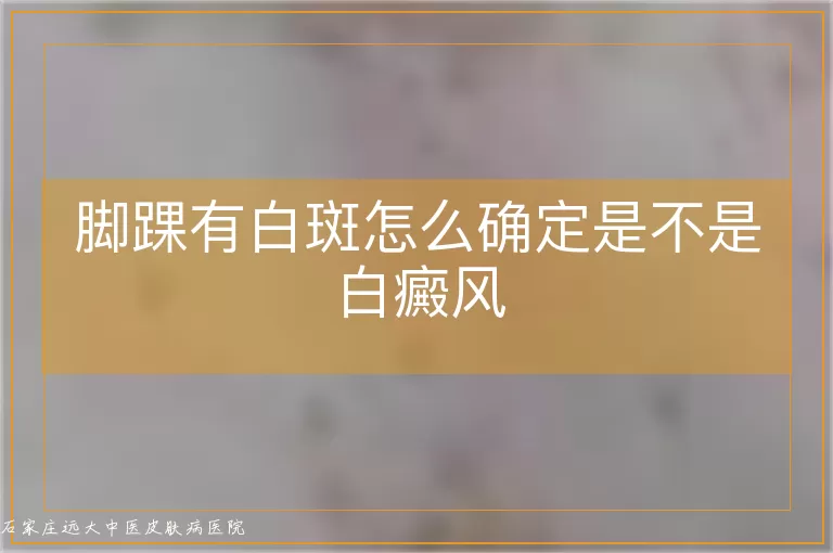 脚踝有白斑怎么确定是不是白癜风