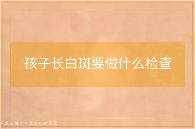 孩子长白斑要做什么检查