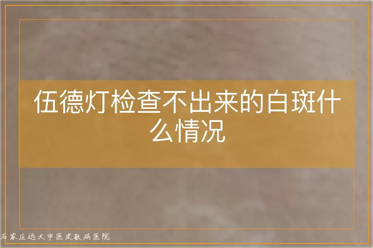 伍德灯检查不出来的白斑什么情况