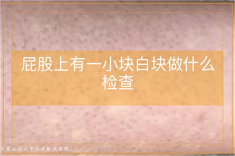 屁股上有一小块白块做什么检查