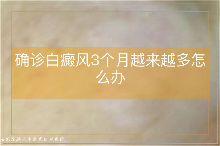 确诊白癜风3个月越来越多怎么办