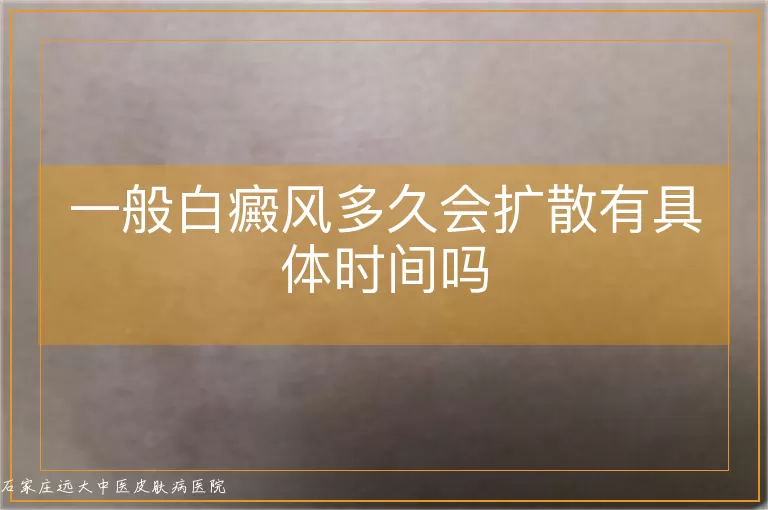 一般白癜风多久会扩散有具体时间吗