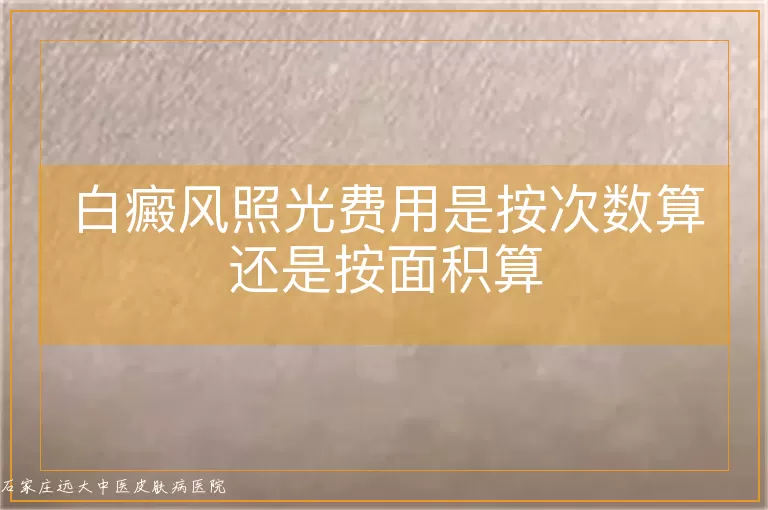 白癜风照光费用是按次数算还是按面积算