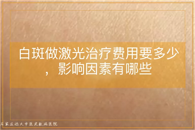 白斑做激光治疗费用要多少，影响因素有哪些