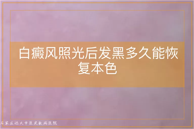 白癜风照光后发黑多久能恢复本色