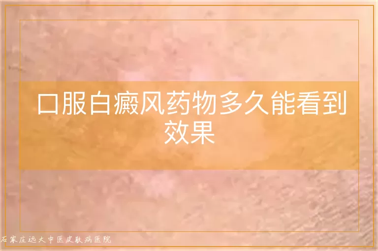口服白癜风药物多久能看到效果