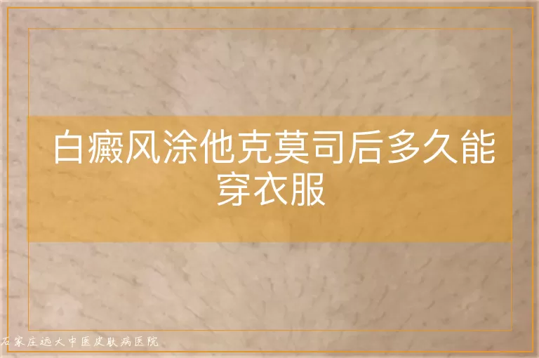 白癜风涂他克莫司后多久能穿衣服