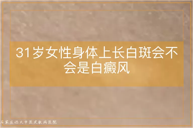 31岁女性身体上长白斑会不会是白癜风