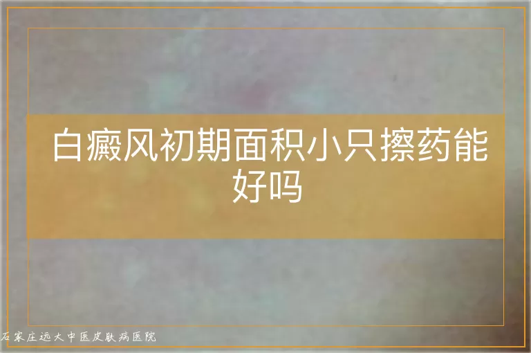 白癜风初期面积小只擦药能好吗