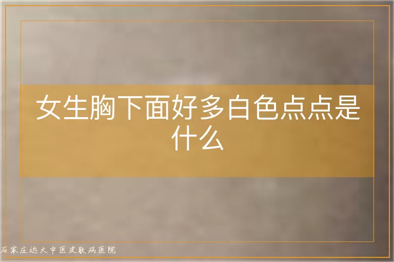 女生胸下面好多白色点点是什么