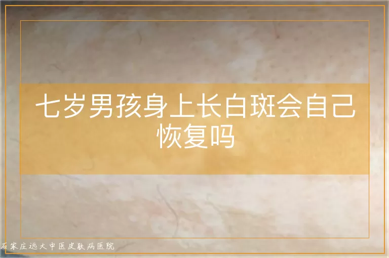 七岁男孩身上长白斑会自己恢复吗